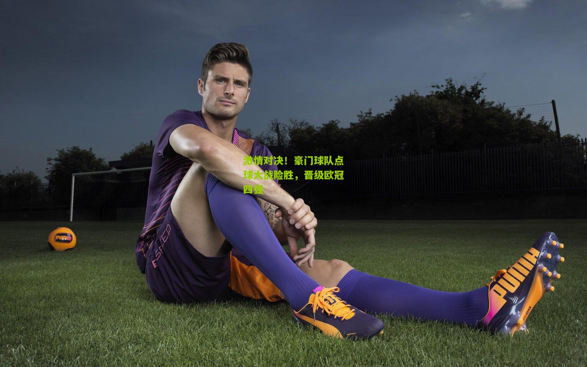 激情对决!豪门球队点球大战险胜,晋级欧冠四强