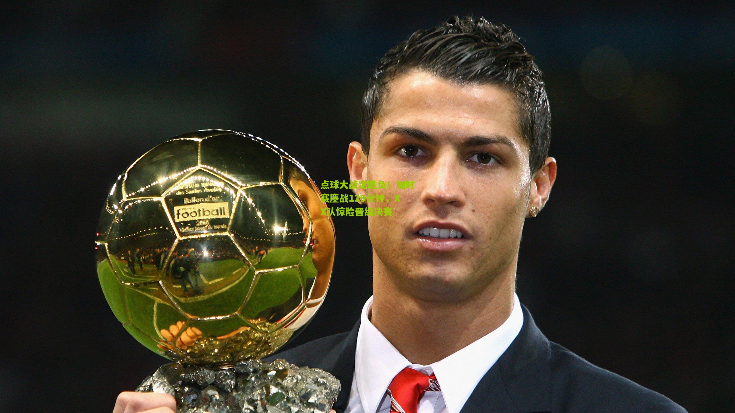 点球大战定胜负！加时赛鏖战120分钟，XX队惊险晋级决赛