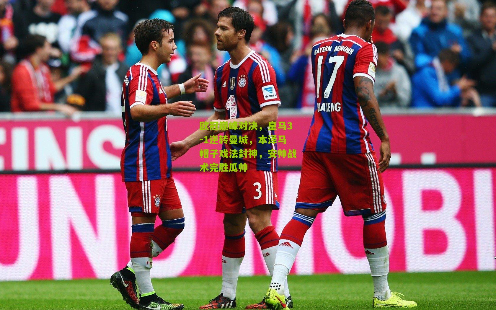 欧冠巅峰对决,皇马3-1逆转曼城,本泽马帽子戏法封神,安帅战术完胜瓜帅