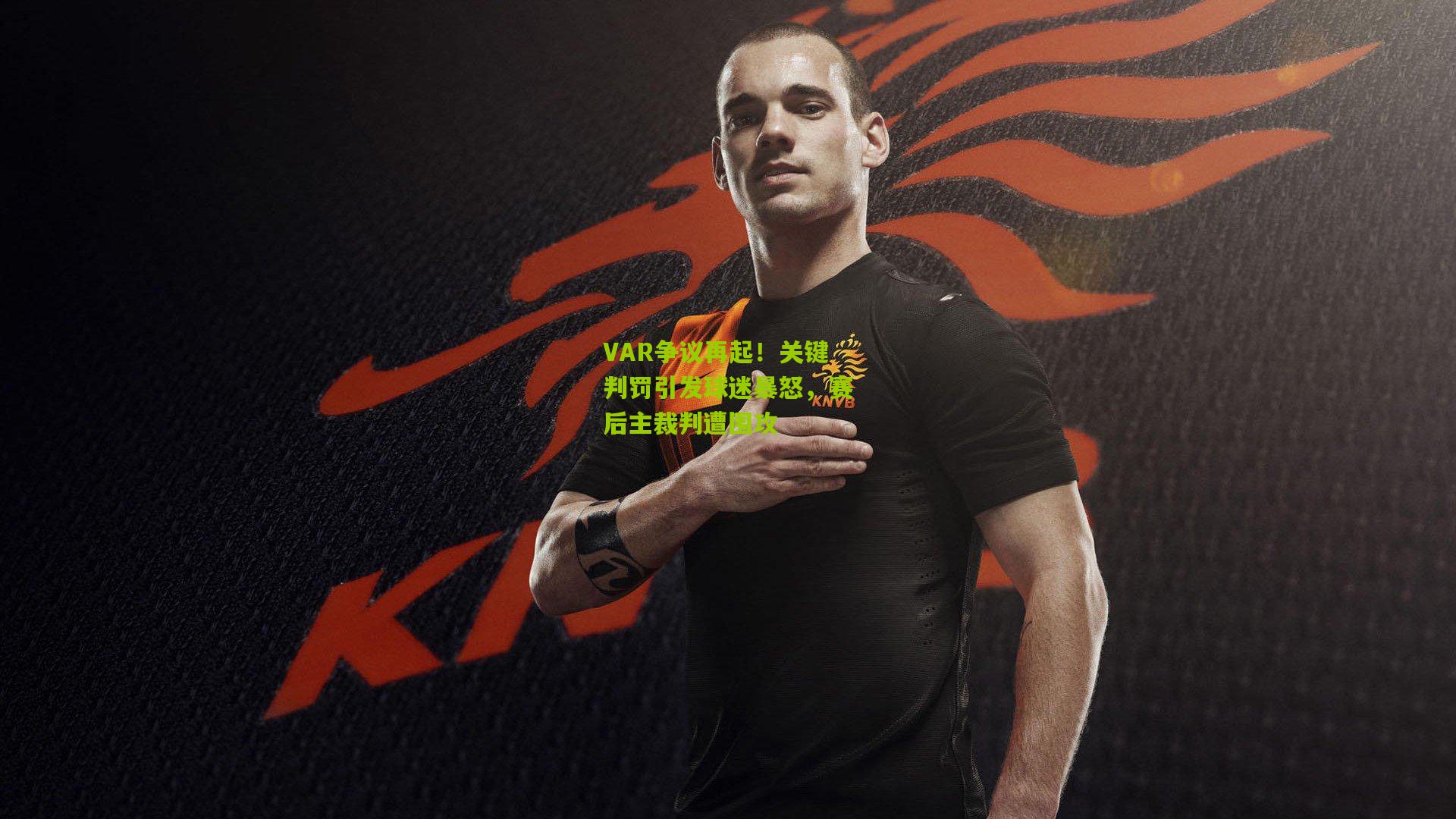 VAR争议再起!关键判罚引发球迷暴怒,赛后主裁判遭围攻