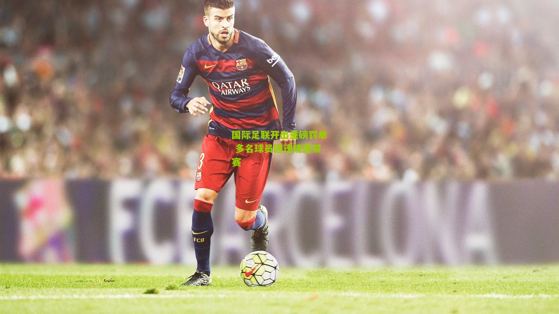 国际足联开出重磅罚单 多名球员因违规遭禁赛